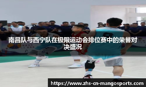 南昌队与西宁队在极限运动会排位赛中的荣誉对决盛况