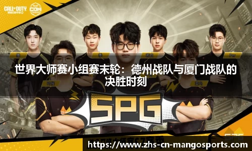 世界大师赛小组赛末轮：德州战队与厦门战队的决胜时刻