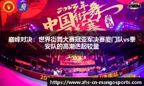 巅峰对决：世界街舞大赛冠亚军决赛厦门队vs泰安队的高潮迭起较量
