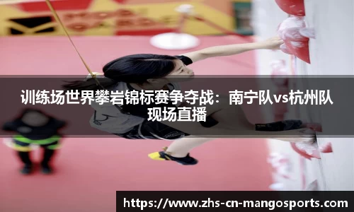 训练场世界攀岩锦标赛争夺战：南宁队vs杭州队现场直播