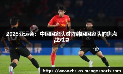 2025亚运会：中国国家队对阵韩国国家队的焦点战对决